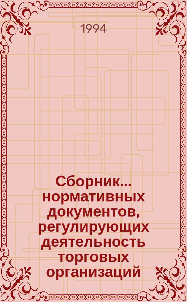 Сборник... нормативных документов, регулирующих деятельность торговых организаций, предприятий, учреждений всех форм собственности