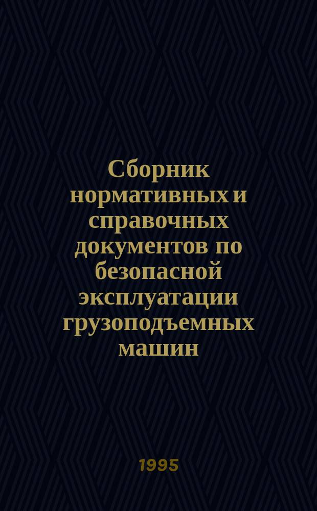 Сборник нормативных и справочных документов по безопасной эксплуатации грузоподъемных машин. Т. 1