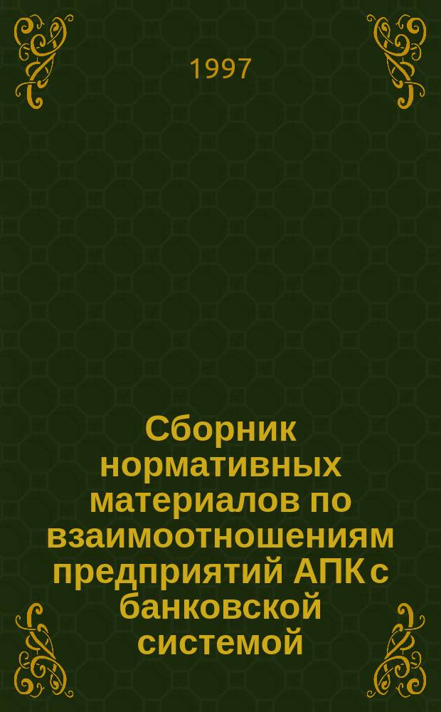Сборник нормативных материалов по взаимоотношениям предприятий АПК с банковской системой