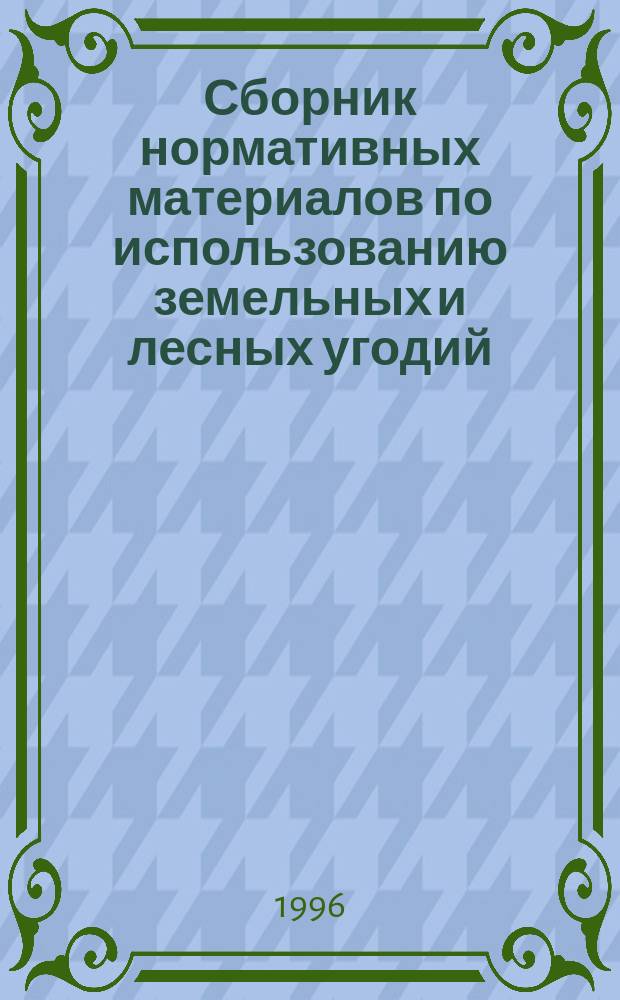 Сборник нормативных материалов по использованию земельных и лесных угодий