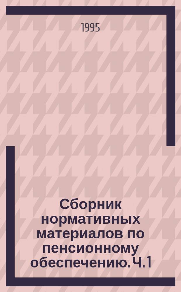 Сборник нормативных материалов по пенсионному обеспечению. Ч. 1