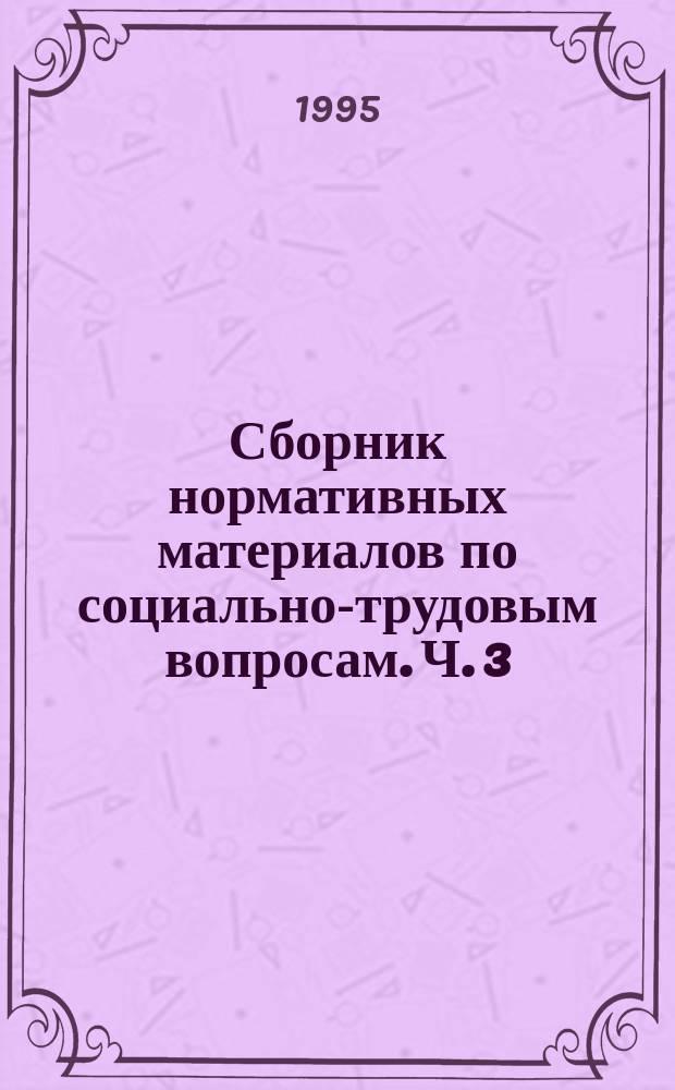 Сборник нормативных материалов по социально-трудовым вопросам. Ч. 3