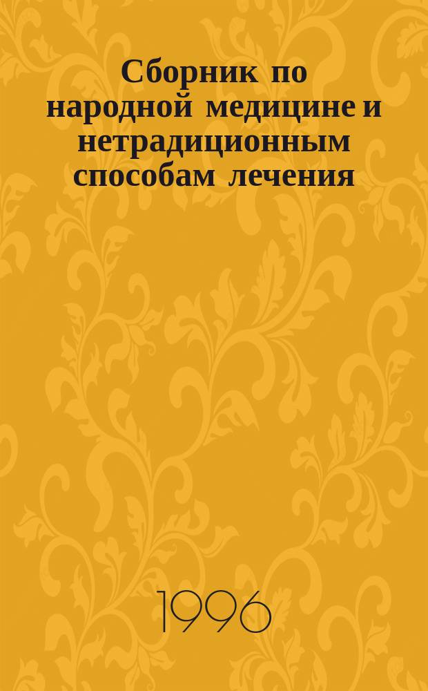Сборник по народной медицине и нетрадиционным способам лечения : Рецептур. справ. [В 2 ч.]. Ч. 1