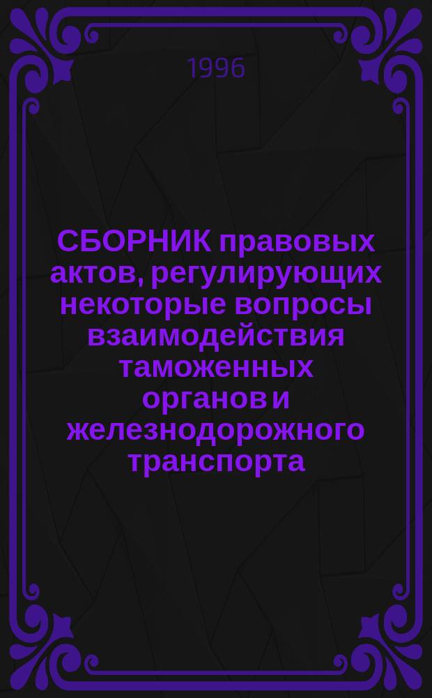 СБОРНИК правовых актов, регулирующих некоторые вопросы взаимодействия таможенных органов и железнодорожного транспорта. Вып. 11
