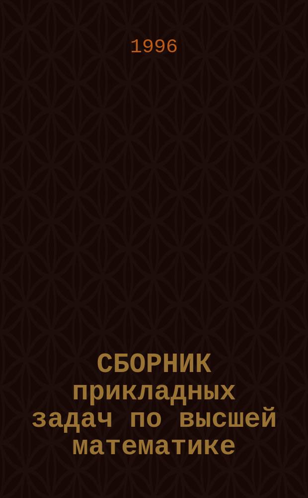 СБОРНИК прикладных задач по высшей математике : Для студентов вузов : В 3 ч
