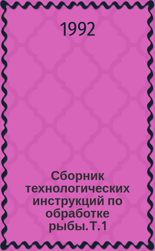 Сборник технологических инструкций по обработке рыбы. Т. 1