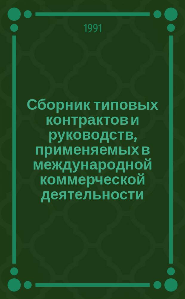 Сборник типовых контрактов и руководств, применяемых в международной коммерческой деятельности : Материалы Европ. экон. комис. ООН, Междунар. Торг. палаты, Комис. ООН по праву междунар. торговли и др. междунар. орг. Т. 1