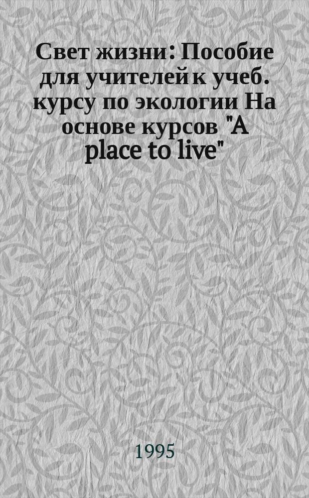 Свет жизни : Пособие для учителей к учеб. курсу по экологии На основе курсов "A place to live", "Living lightly in the city", "Living lightly on the planet", National Audubon society, USA [В 3 ч.]. Ч. 2