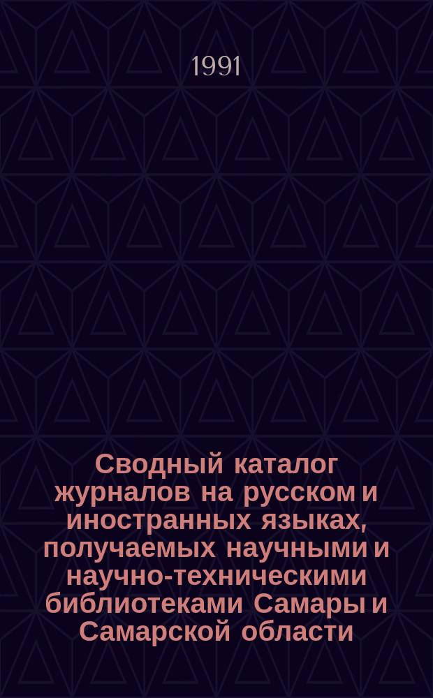Сводный каталог журналов на русском и иностранных языках, получаемых научными и научно-техническими библиотеками Самары и Самарской области... ... в 1991 году