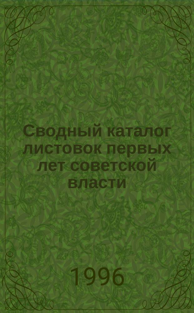 Сводный каталог листовок первых лет советской власти (25 октября (7 ноября) 1917-1925) : [В 5 т.]. Т. 1 : Листовки высших органов государственной власти и управления, центральных партийных, профсоюзных, комсомольских и других организаций, ч. 2