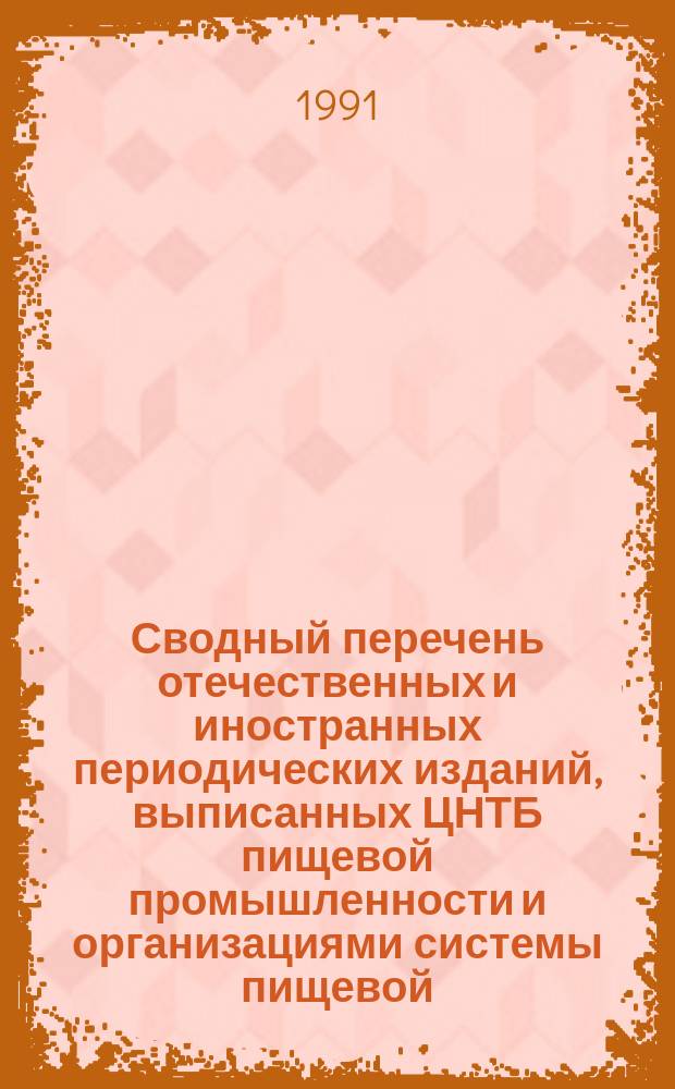 Сводный перечень отечественных и иностранных периодических изданий, выписанных ЦНТБ пищевой промышленности и организациями системы пищевой, мясной и молочной промышленности... ... на 1991 г.