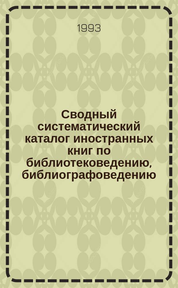 Сводный систематический каталог иностранных книг по библиотековедению, библиографоведению, книговедению и информатике. 1990-1991 гг.