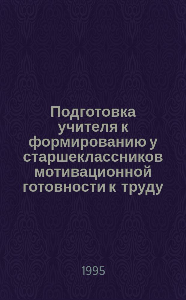Подготовка учителя к формированию у старшеклассников мотивационной готовности к труду: состояние и перспективы : В 2 т