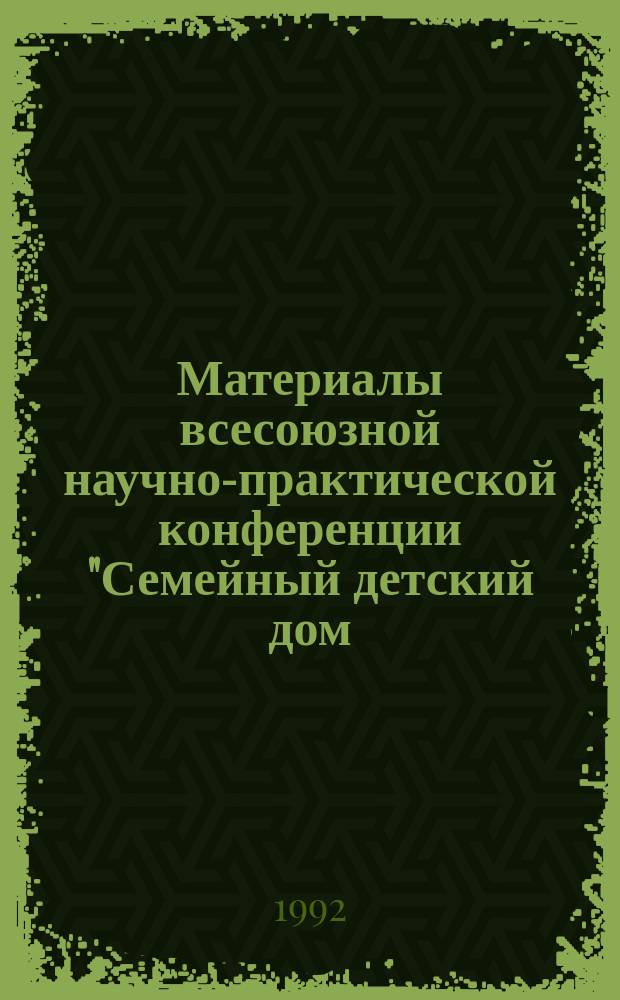 Материалы всесоюзной научно-практической конференции "Семейный детский дом: проблемы теории и практики" (Звенигород, 20-22 дек. 1990 г.) : [В 3 вып.]. Вып. 1 : Проблемы сиротства и организация государственной помощи детям, лишившимся родительского попечения