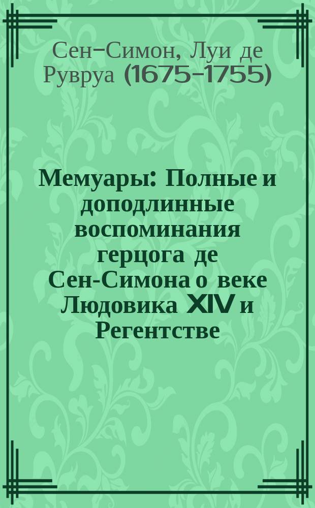Мемуары : Полные и доподлинные воспоминания герцога де Сен-Симона о веке Людовика XIV и Регентстве : Избр. главы : Пер. с фр