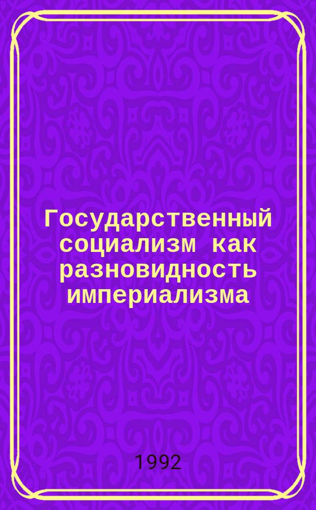 Государственный социализм как разновидность империализма : (Практика) [В 5 кн.]. 1