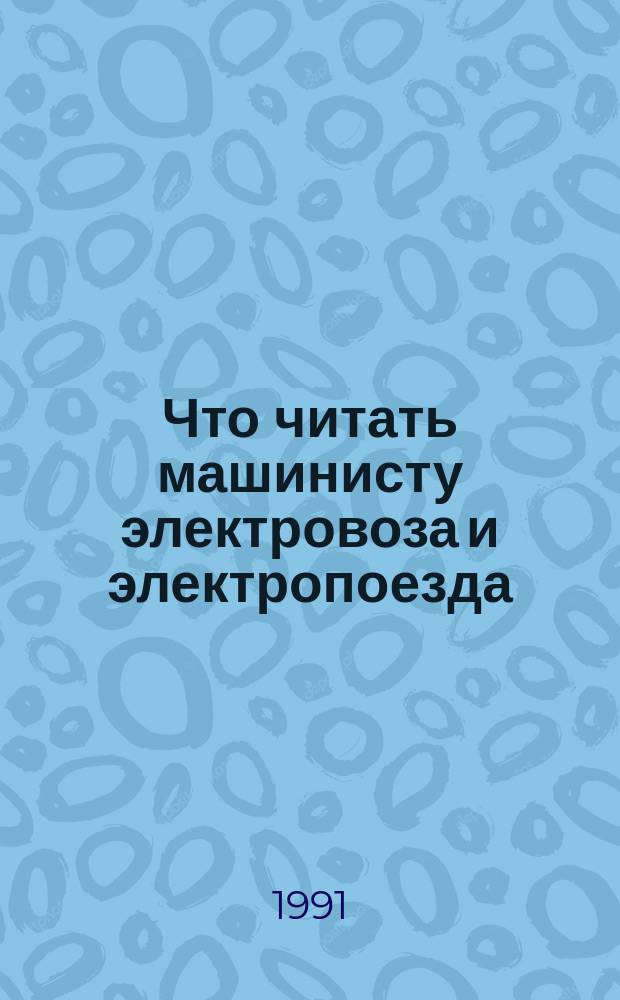 Что читать машинисту электровоза и электропоезда : Рек. указ. лит. ... ... за 1986-1990 гг.