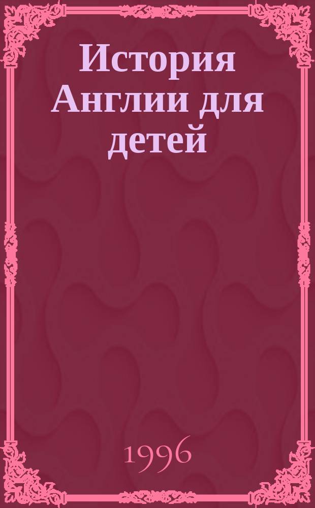 История Англии для детей : По "Истории Англии для маленького Артура" леди Калькотт [В 2 кн.]. Кн. 2 : От Елизаветы до Виктории (1558-1901)