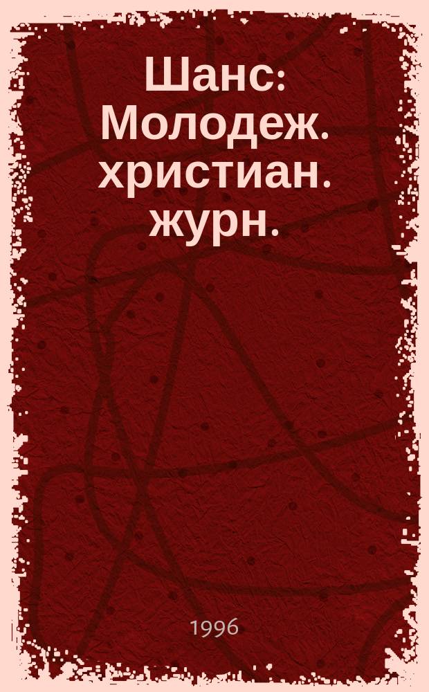 Шанс : Молодеж. христиан. журн. : Изд. христиан. благотвор. центра "Агапе"
