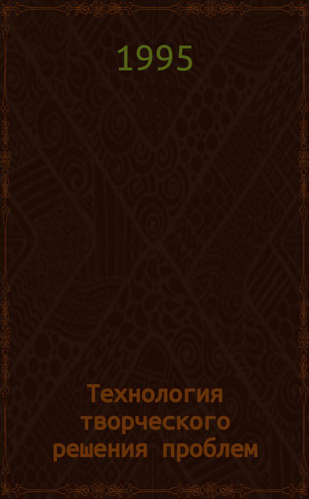 Технология творческого решения проблем (эвристический подход), или Книга для тех, кто хочет думать своей головой. Кн. 2 : Техника творчества. Алгоритм решения проблем. Эвристические методы П-идеи. Организация творческого процесса