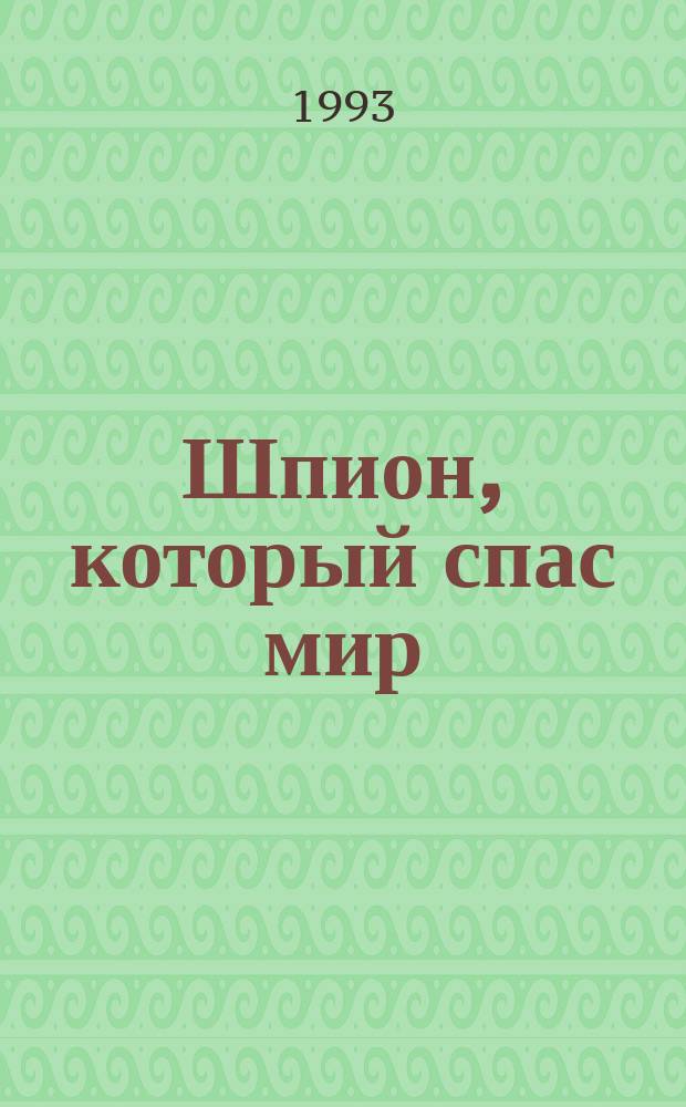 Шпион, который спас мир : Как сов. полковник изменил курс "холод. войны" : О. О.В. Пеньковском : В 2 кн : Пер. с англ.