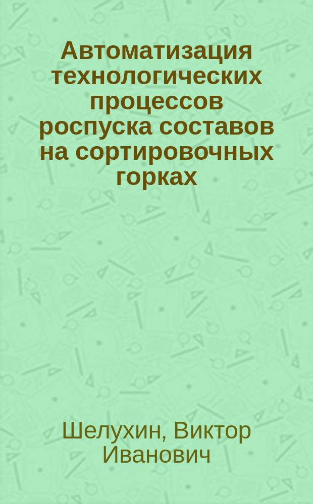 Автоматизация технологических процессов роспуска составов на сортировочных горках : Учеб. пособие