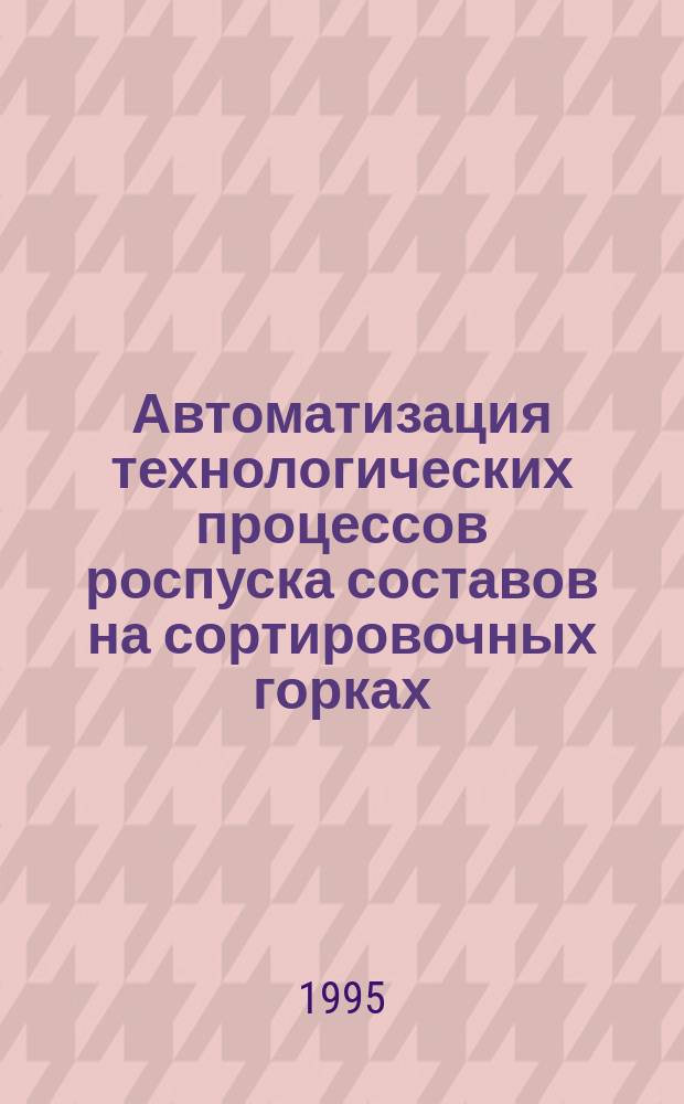 Автоматизация технологических процессов роспуска составов на сортировочных горках : Учеб. пособие. Ч. 2