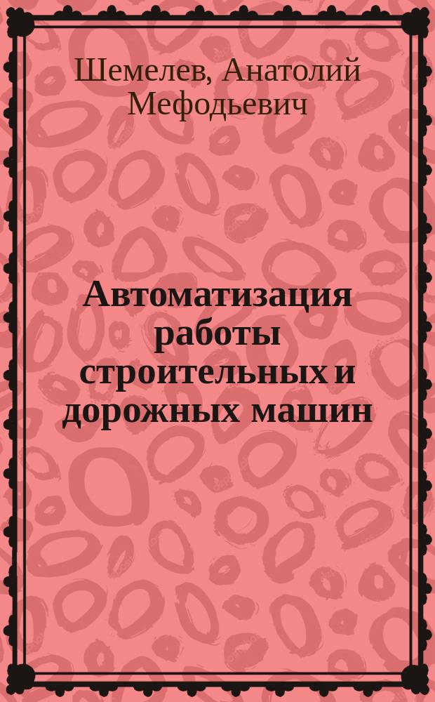 Автоматизация работы строительных и дорожных машин : Учеб. пособие по курсам "Системы управления машинами", "Гидравлика, гидромашины и гидропривод машин" для студентов спец. 15.04 "Подъем.-трансп., строит. и дор. машины и оборуд." : В 3 ч