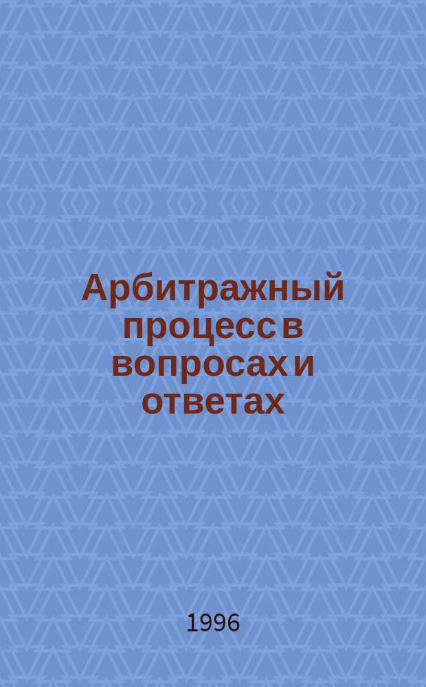 Арбитражный процесс в вопросах и ответах : (Коммент., рекомендации, предложения по применению арбитраж. процессуал. законодательства Рос. Федерации). Вып. 1