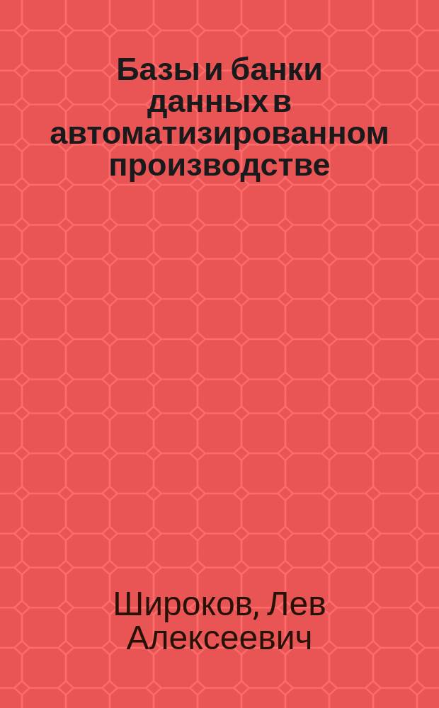 Базы и банки данных в автоматизированном производстве : Учеб. пособие : Для студентов специальности 2102 "Автоматизация технол. процессов и пр-в"
