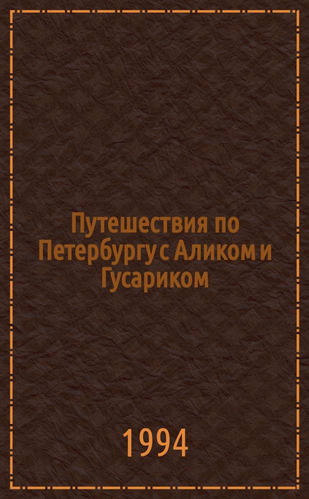 Путешествия по Петербургу с Аликом и Гусариком : Сказка-путеводитель. Ч. 1