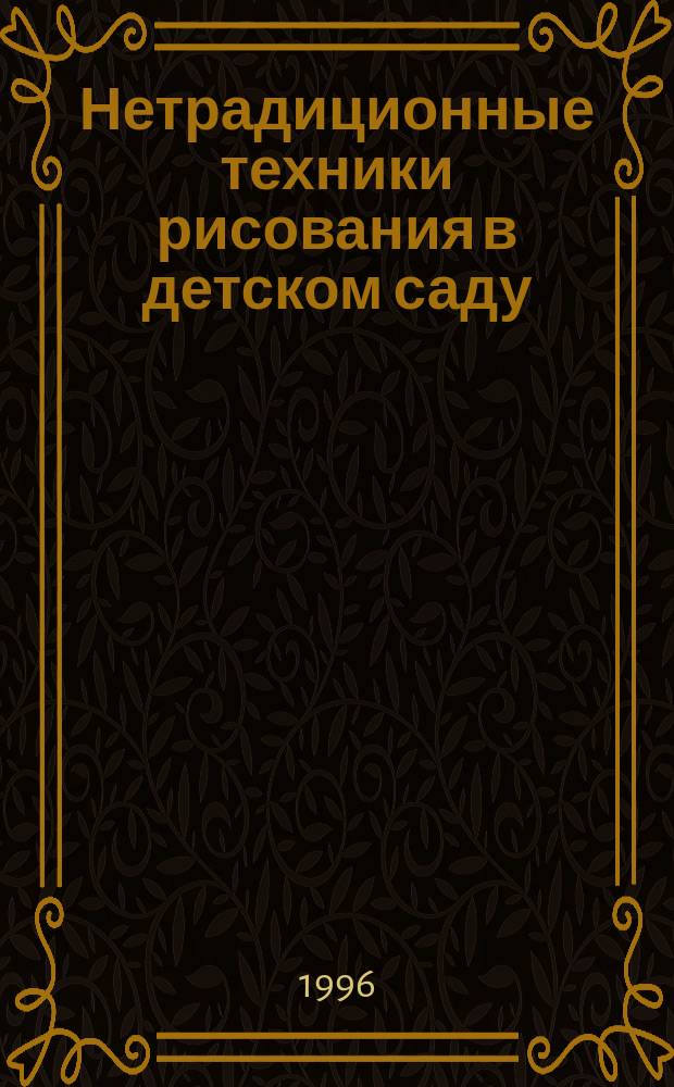 Нетрадиционные техники рисования в детском саду : Метод. рекомендации (Для воспитателей, специалистов по изобраз. деятельности, руководителей изостудий и кружков). Ч. 1