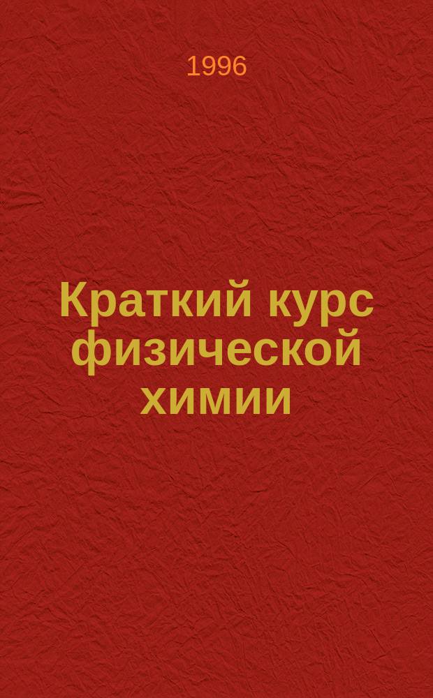 Краткий курс физической химии : Учеб. пособие для студентов техн. вузов (специальности полупроводниковой технологии, радиоэлектроники и электротехники). Ч. 1