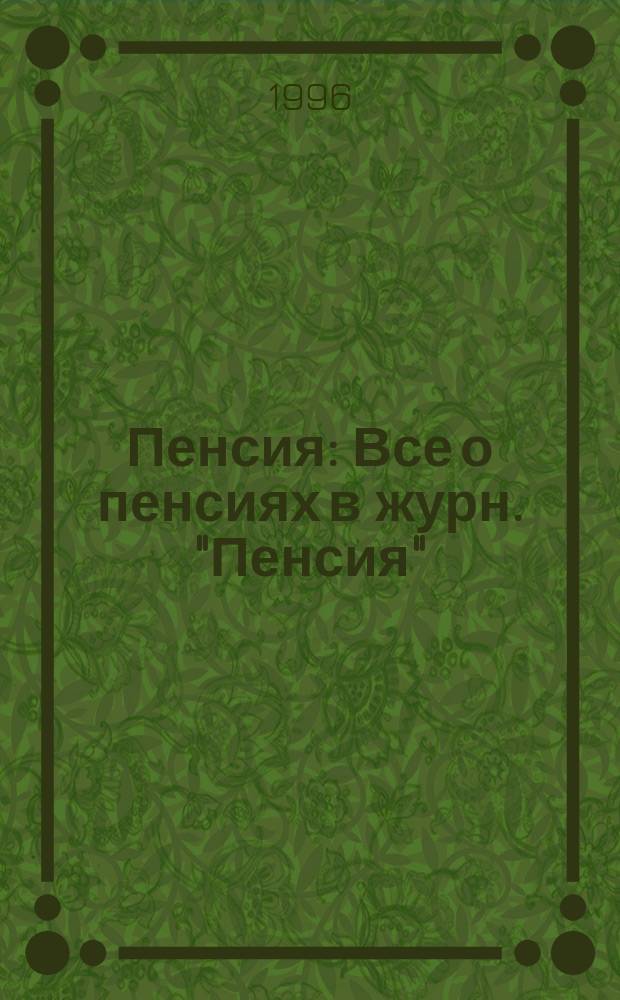 Пенсия : Все о пенсиях в журн. "Пенсия" : Науч.-образоват. информ. журн