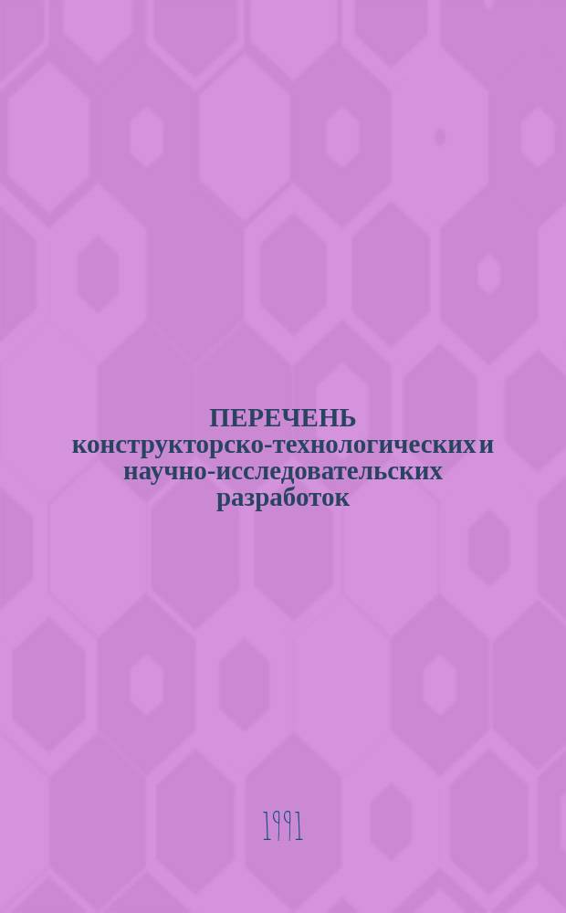 ПЕРЕЧЕНЬ конструкторско-технологических и научно-исследовательских разработок, выполненных... ... в 1990 г.