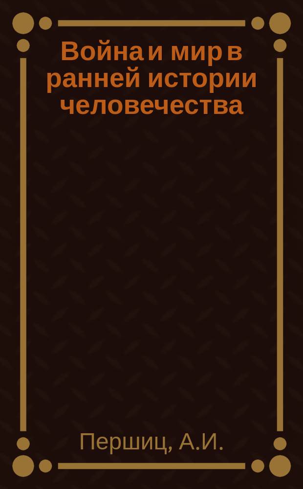 Война и мир в ранней истории человечества : В 2 т. Т. 2: Ч. 2 : Война и мир в земледельческих предклассовых и ранних классовых обществах. Ч. 3. Война и мир на пороге цивилизации: кочевые скотоводы