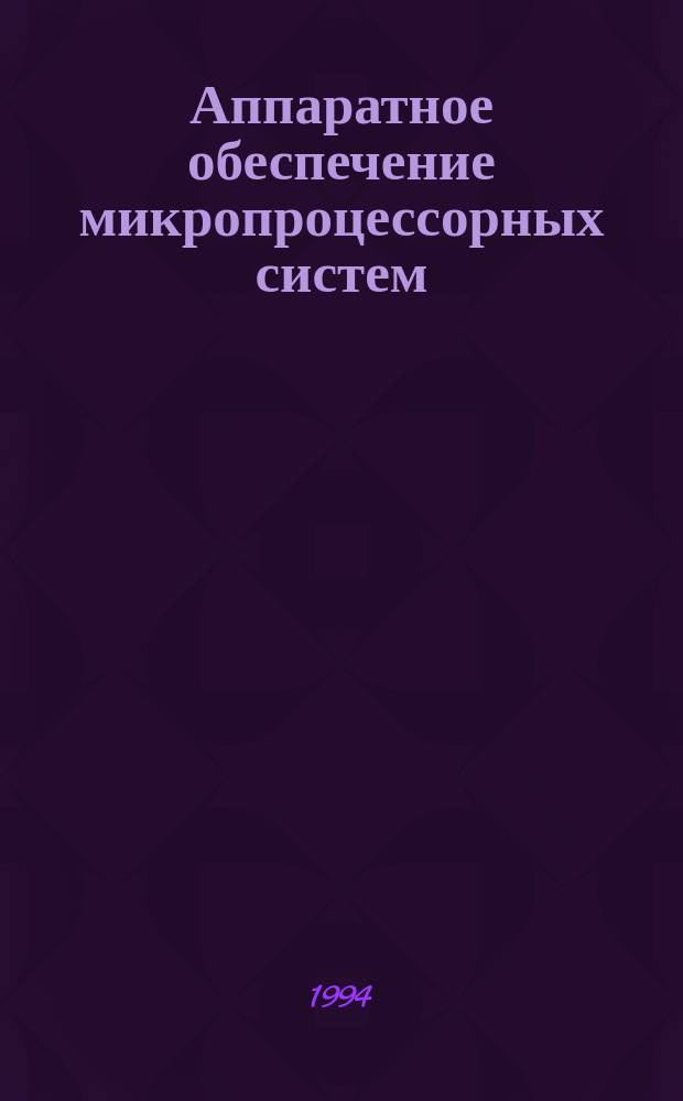 Аппаратное обеспечение микропроцессорных систем : Учеб. пособие. Ч. 1 : Архитектура и центральные устройства МПС