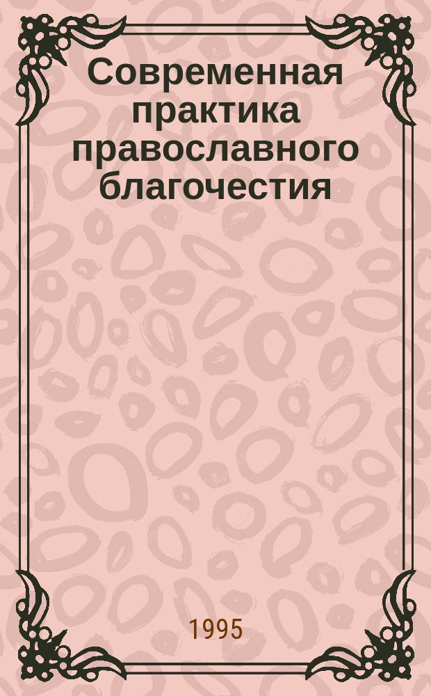 Современная практика православного благочестия : Опыт построения христиан. миросозерцания