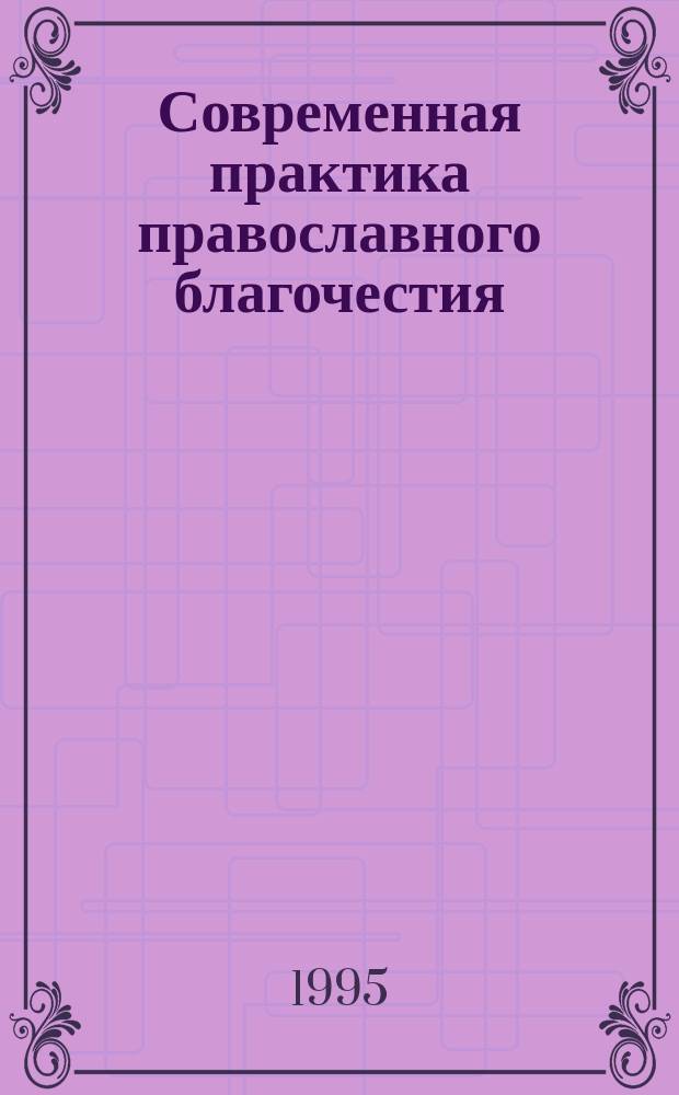 Современная практика православного благочестия : Опыт построения христиан. миросозерцания. Кн. 1 : Ч. 1. Основы христианской веры + Ч. 2. Душа человеческая