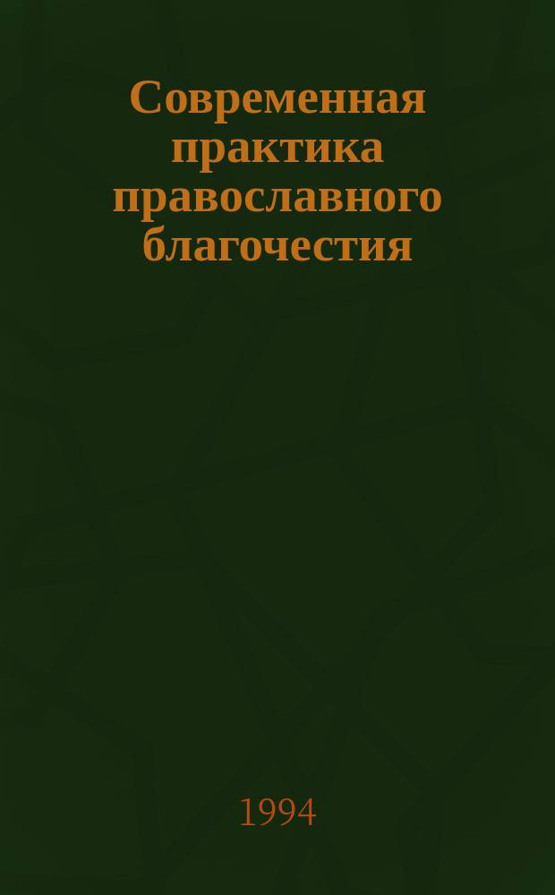Современная практика православного благочестия : Опыт построения христиан. миросозерцания