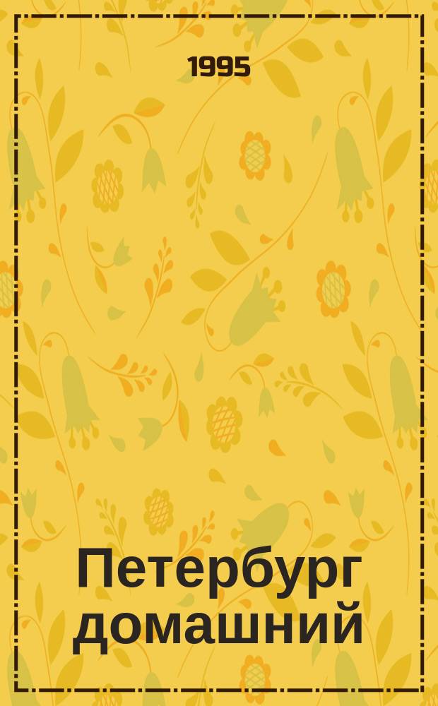 Петербург домашний : Журн. для домоседов : Прил. к журн. "Мир Петербурга"