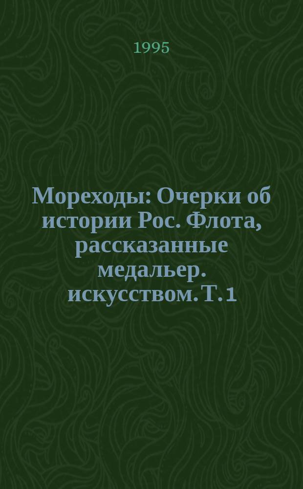 Мореходы : Очерки об истории Рос. Флота, рассказанные медальер. искусством. [Т. 1]