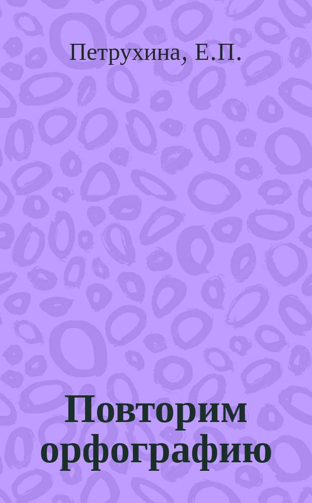 Повторим орфографию : Пособие для работы над повышением грамотности