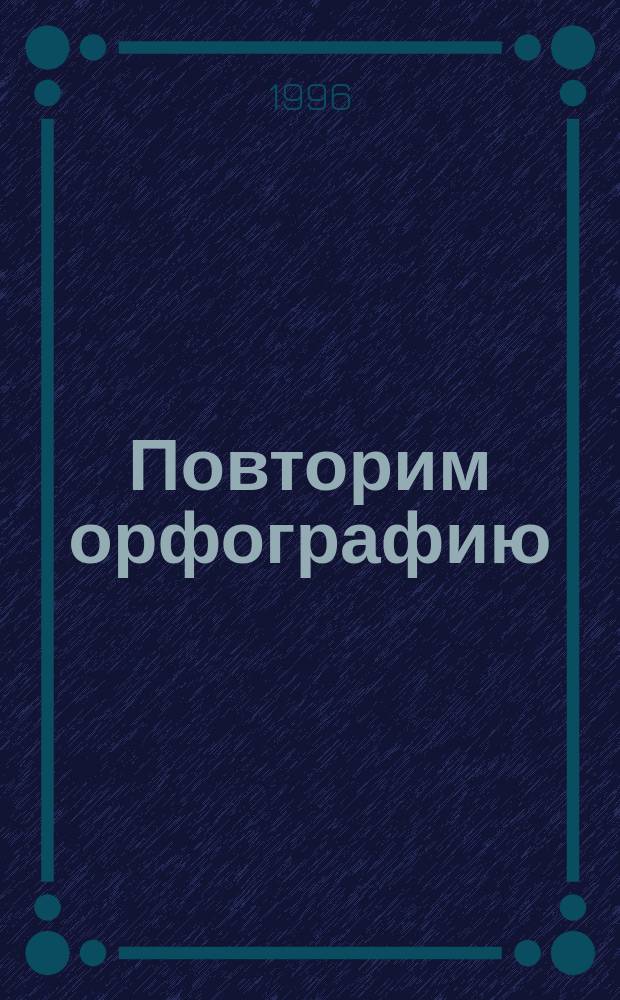 Повторим орфографию : Пособие для работы над повышением грамотности. Ч. 1