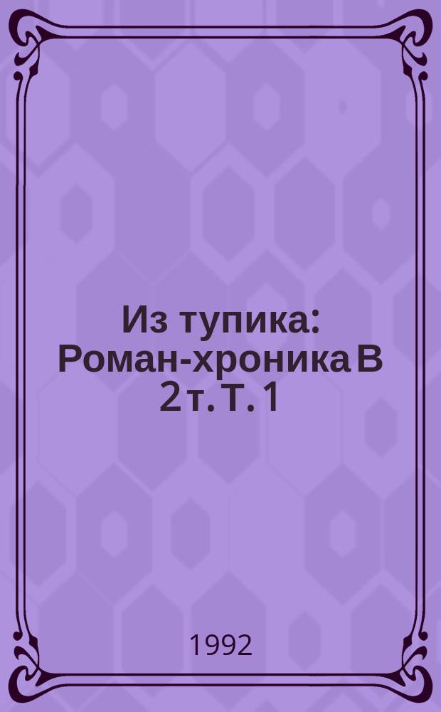 Из тупика : Роман-хроника В 2 т. Т. 1 : [Проникновение]