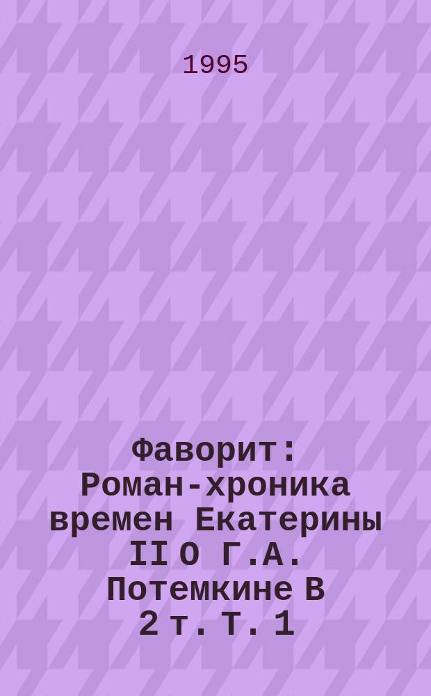 Фаворит : Роман-хроника времен Екатерины II [О Г.А. Потемкине] В 2 т. Т. 1
