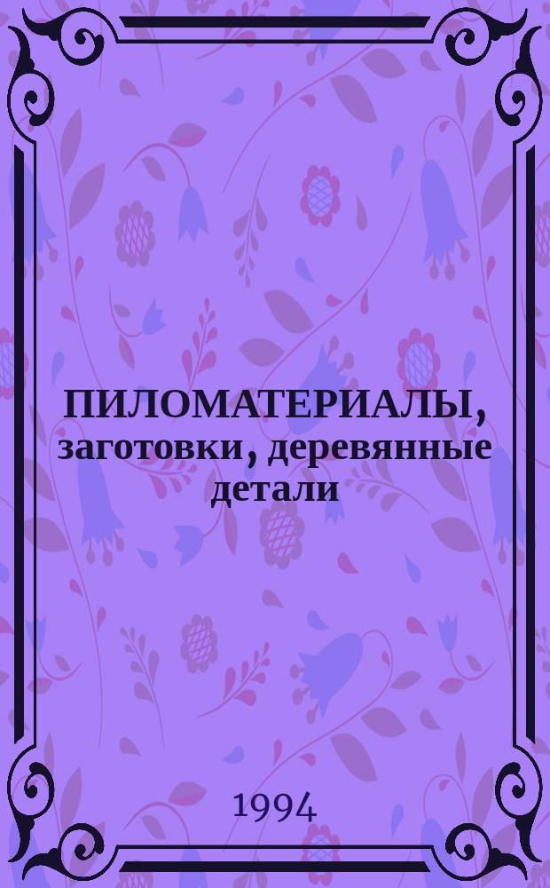 ПИЛОМАТЕРИАЛЫ, заготовки, деревянные детали : [Сб.]. Ч. 1 : Общие нормы. Пиломатериалы