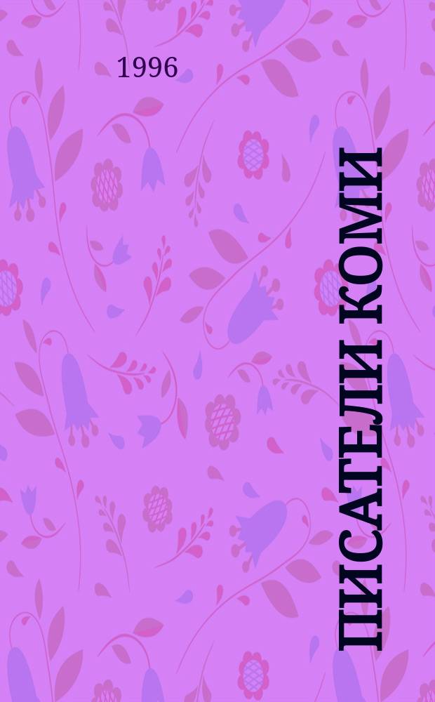 Писатели Коми : Биобиблиогр. слов. : В 2 т.
