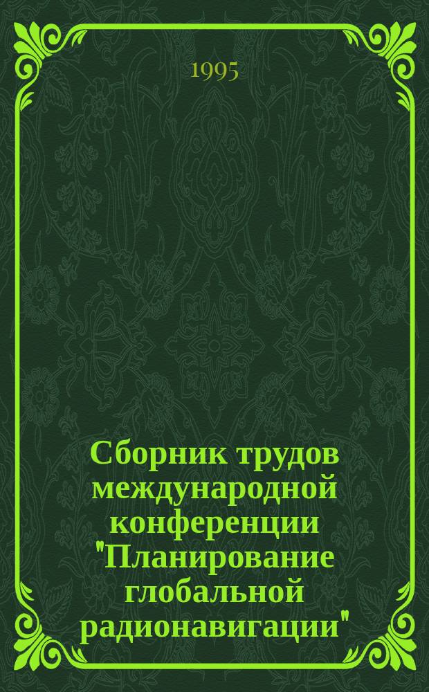 Сборник трудов международной конференции "Планирование глобальной радионавигации", 26-30 июня 1995 : Навигация-95. Т. 1