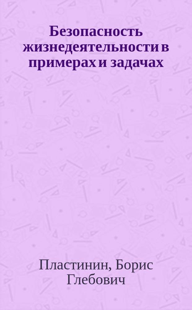 Безопасность жизнедеятельности в примерах и задачах : Учеб. пособие
